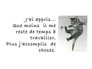 J'ai appris... Que moins  il me reste de temps à travailler, Plus j'accomplis  de choses. 