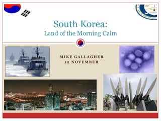 Mike Gallagher 12 November  South Korea: Land of the Morning Calm  