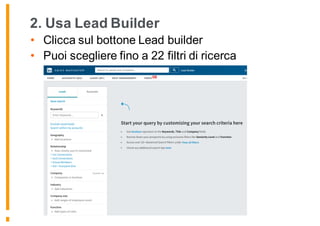 2. Usa Lead Builder
• Clicca sul bottone Lead builder
• Puoi scegliere fino a 22 filtri di ricerca
 