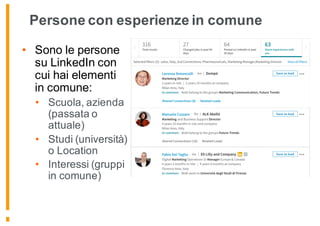 Persone con esperienze in comune
• Sono le persone
su LinkedIn con
cui hai elementi
in comune:
• Scuola, azienda
(passata o
attuale)
• Studi (università)
o Location
• Interessi (gruppi
in comune)
 