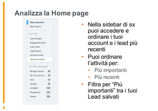 Analizza la Home page
• Nella sidebar di sx
puoi accedere e
ordinare i tuoi
account e i lead più
recenti
• Puoi ordinare
l’attività per:
• Più importanti
• Più recenti
• Filtra per “Più
importanti” tra i tuoi
Lead salvati
 
