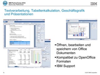 Textverarbeitung, Tabellenkalkulation, Geschäftsgrafik und Präsentationen Öffnen, bearbeiten und speichern von Office Dokumenten Kompatibel zu OpenOffice Formaten IBM Support 