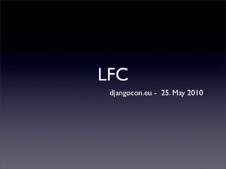 LFC
 djangocon.eu - 25. May 2010
 