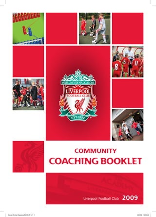 COMMUNITY
COACHING BOOKLET
2009Liverpool Football Club
Soccer School Sessions BACKUP.in1 1 20/3/09 13:05:44
 