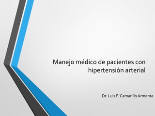 Manejo médico de pacientes con
hipertensión arterial
Dr. Luis F. Camarillo Armenta
 