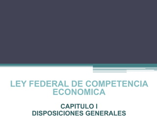 LEY FEDERAL DE COMPETENCIA
ECONOMICA
CAPITULO I
DISPOSICIONES GENERALES
 
