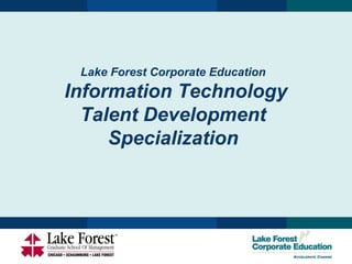 Lake Forest Corporate Education
Information Technology
  Talent Development
     Specialization
 