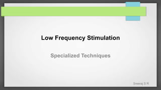 Sreeraj S R
Low Frequency Stimulation
Specialized Techniques
 