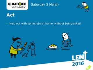 Act
• Help out with some jobs at home, without being asked.
Saturday 5 March

 