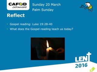 Reflect
• Gospel reading: Luke 19:28-40
• What does the Gospel reading teach us today?
Sunday 20 March
Palm Sunday

 