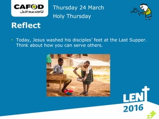 Reflect
• Today, Jesus washed his disciples’ feet at the Last Supper.
Think about how you can serve others.
Thursday 24 March
Holy Thursday

 