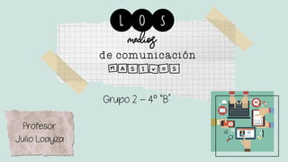 mediosde comunicación
masivos
Profesor:
Julio Loayza
Grupo 2 – 4° “B”
 