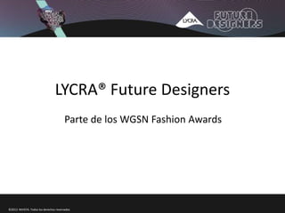 LYCRA® Future Designers
Parte de los WGSN Fashion Awards
©2013 INVISTA. Todos los derechos reservados
 