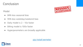 Conclusion
Model
● 84% less seasonal bias
● 95% less weekday/weekend bias
● Daily model is 2 - 10x faster
● Billing model is 100x faster
● Hyperparameters are broadly applicable
47
pip install eemeter
 