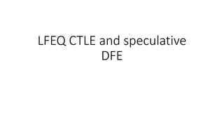 LFEQ CTLE and speculative
DFE
 