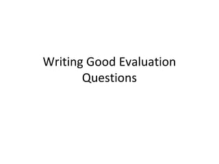 Writing Good Evaluation
       Questions
 