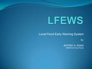 Local Flood Early Warning System
By:
JEFFREY A. RAMO
DRRM/CCA Focal Person
 