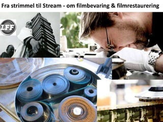 Fra strimmel til Stream - om filmbevaring & filmrestaurering
 