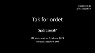 Tak for ordet
Spørgsmål?
LFF vinterseminar, 1. februar 2024
Merete Sanderhoff, SMK
msa@smk.dk
@msanderhoff
 