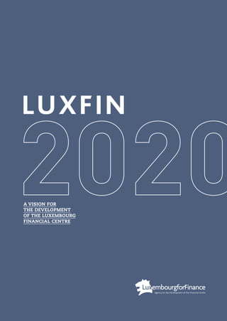 A VISION FOR
THE DEVELOPMENT
OF THE LUXEMBOURG
FINANCIAL CENTRE
LUXFIN
 