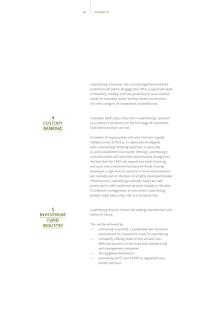 Luxembourg, moreover, has a strong legal framework for
covered bonds (lettre de gage) and offers a significant level
of flexibility, notably with the possibility to issue covered
bonds on moveable assets and the recent introduction
of a new category of cooperative covered bonds.
Custodian banks play a key role in Luxembourg’s position
as a centre of excellence for the full range of investment
fund administration services.
A number of opportunities will arise from the Capital
Markets Union (CMU) as its objectives are aligned
with Luxembourg’s banking expertise, in particular
its well-established cross-border offering. Luxembourg’s
custodian banks will seize new opportunities arising from
the fact that the CMU will expand non-bank financing
and open new investment horizons for funds. Having
developed a high level of expertise in fund administration
and custody and on the basis of a highly developed market
infrastructure, Luxembourg custodian banks are well
positioned to offer additional services, notably in the area
of collateral management, an area where Luxembourg
already today plays a key role as a European hub.
Luxembourg aims to remain the leading international fund
centre of choice.
This will be achieved by:
—	continuing to provide a sustainable and attractive
environment for investment funds in Luxembourg
—	constantly offering state-of-the-art and cost-
effective solutions to structure and operate funds
and management companies
—	driving global distribution
—	promoting UCITS and AIFMD as regulated cross-
border solutions
CHAPTER 0544
4
CUSTODY
BANKING
5
INVESTMENT
FUND
INDUSTRY
 