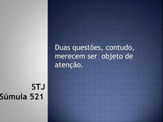 Duas questões, contudo,
merecem ser objeto de
atenção.
STJ
Súmula 521
 
