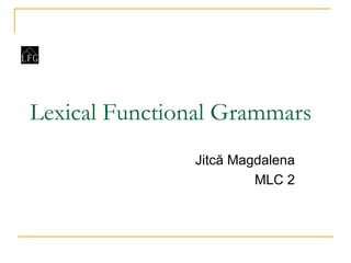 Lexical Functional Grammars Jitc ă Magdalena MLC 2 