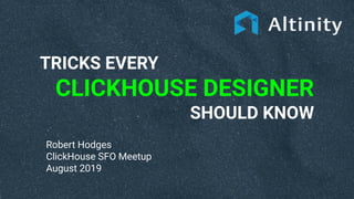 TRICKS EVERY
CLICKHOUSE DESIGNER
SHOULD KNOW
Robert Hodges
ClickHouse SFO Meetup
August 2019
 