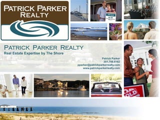 PATRICK PARKER REALTY
Real Estate Expertise by The Shore
                                                      Patrick Parker
                                                        201.788.6182
                                     pparker@patrickparkerrealty.com
                                         www.patrickparkerrealty.com
 
