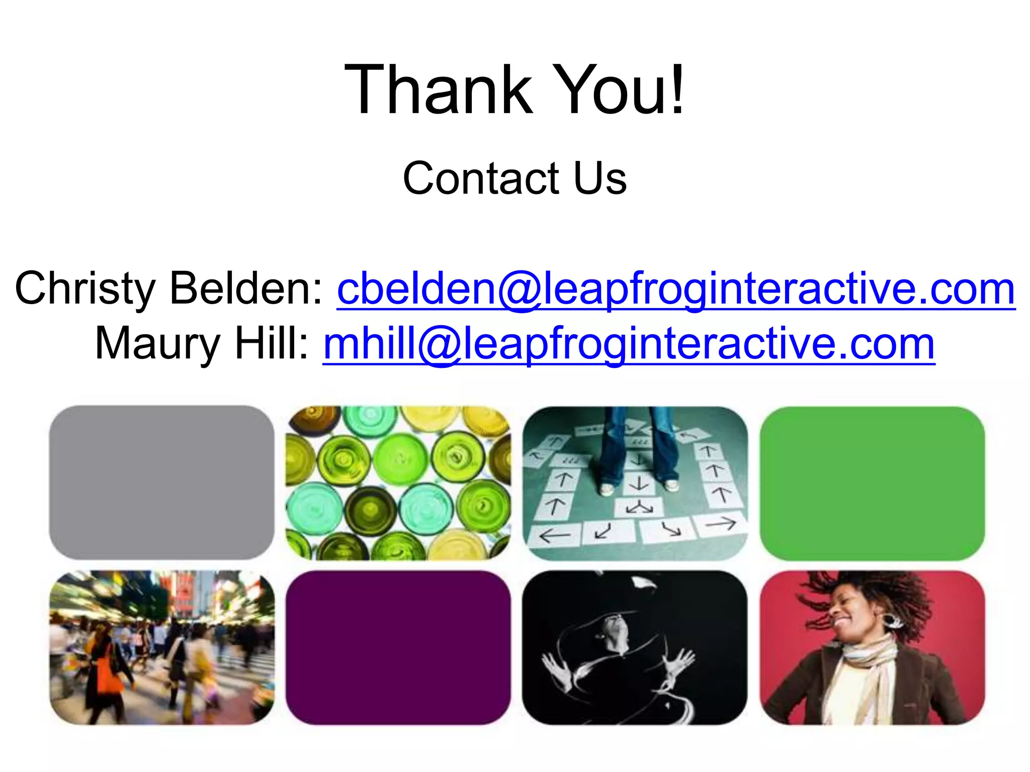 Thank You!Contact Us Christy Belden: cbelden@leapfroginteractive.comMaury Hill: mhill@leapfroginteractive.com