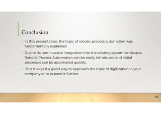 Conclusion
• In this presentation, the topic of robotic process automation was
fundamentally explained.
• Due to its non-i...