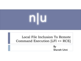 Local File Inclusion To Remote
Command Execution [LFI <> RCE]
By
Sharath Unni
 