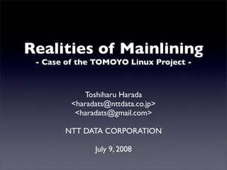 Realities of Mainlining
 - Case of the TOMOYO Linux Project -



             Toshiharu Harada
         <haradats@nttdata.co.jp>
          <haradats@gmail.com>

       NTT DATA CORPORATION

               July 9, 2008
 