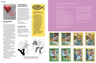48 49
Crumbs
My Balloon
Tan Buck Chye
On 7 April, Pastor Kin Yew shared in
his sermon about how God assured
him of his love by making a heart-
shaped balloon, stuck for many days
at the ceiling, float down to him.
Someone told me after the 11 am
service that he wished he has these
manifestations too. I felt the same.
I asked God why I don't get
any balloons. I sense His presence
everyday and all the time, but mostly
cognitively, being the way I am.
So I prayed: "Dear Lord, wouldn't
it be a wonderful testimony of your
love if I can also share an experience
like Pastor Kin Yew's?"
After church that day, as I was
queuing to buy duck rice to take
home, the Lord led me to strike up a
conversation with an elderly gentle-
man in front of me.
He said that he is 80. I said he
looks good and can live to 100. He
said, "What's the point?"
"Why don't you go to church? I
just came from church – CCMC," I
suggested.
Guess what? He said he used to
come to CCMC when Norman Wong
was our pastor. Now he goes to
church only on Christmas.
God didn't send me a balloon.
Instead, he sent me someone looking
for Christian love.
God is good indeed!
THE NORMAL
CHRISTIAN LIFE
“What is the normal Christian
life? The apostle Paul gives us his
own definition of the Christian
life in Galatians 2:20… He is, we
believe, presenting God’s normal
for a Christian, which can be
summarized in the words: I live
no longer, but Christ lives his life
in me.… If we say: “I’ll not do it; I’ll
trust thee to do it for me,” then we
shall find that a Power stronger
than ourselves is carrying us
through.
~ Watchman Nee,
The Normal Christian Life
PERSPECTIVE
When we see people who live
in the center of chaos without
themselves becoming chaotic,
we have seen the reign of God alive
and smiling.
~ Lectio with the words of Joan
Chittister by Maria Ling-Lim
Ichthus (ikh-thoos)
is the Greek word meaning
"fish".
It is the anagram of
the Greek words Iesous,
Christos, Theou, Uios, and
Sotor meaning, "Jesus
Christ, Son of God, Savior".
This symbol was used
amongst Christians of the
1st and 2nd century AD as
a means of identifying or
acknowledging a fellow
believer in Christ during
times of persecution
without the need for any
verbal communication
being exchanged.
For this purpose,
Christians would often draw
an ichthus in the dirt, mud,
sand, or on the walls of
caves.
The drawings on the cards are by Didier
Martin, a Frenchman who is a children’s
book and comic illustrator, and paper
engineer. He also creates children's activity
pages and occasionally board games.
As a Christian, Martin has a calling to
reach out to children. It is for this reason
that he uses his blog (http://jacques-
mylittlehouse.blogspot.sg/) to share the
various beautiful and creative projects he
has devised for little ones.
All drawings © Didier Martin
Cut along the dotted lines to make a memory
game based on the life of Jesus.
The cards illustrate:
The birth of Jesus (Lk 2:1-20)
The boy Jesus at the Temple (Lk 2: 41-52)
Jesus' baptism (Matt 3:13-17)
Jesus and Nicodemus (John 3:1-21)
Jesus calling his first discipes (Matt 4:18-22)
Jesus and the Samaritan woman (John 4:1-26)
Jesus healing Jarius' daughter (Mark 5:21-43)
The Sermon on the Mount (Matt 5-7)
Jesus praying at Gethsemane (Lk 22:39-46)
Jesus suffering on Calvary (John 19:16-30)
Jesus' resurrection on Easter (Matt 28:1-10)
Jesus ascending into heaven (Acts 1: 1-11)
As you play this game with your children,
do tell them these gospel stories.
The Life of Jesus Memory Game
 