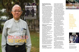 10 11
Pastor David Wee
RECALLED
TO SERVE
How did you discover your
calling to full-time Christian
ministry?
At my mother's deathbed, when I
was 16, she told me to enter Trinity
Theological College (TTC). I took
it with a kilo of salt and kept quiet.
Five years later, my home church,
Paya Lebar Methodist Church, had
a leaders retreat at Telok Paku,
Changi, and I heard my leaders
affirming the decision to sponsor
someone to fulltime studies at TTC.
In the quietness of my heart,
I knew it was meant specially for
me. One member of the church
had studied in TTC and never
completed it and they were
disappointed. Therefore, for them
to make this important decision
was definitely crossing a big hurdle
and indeed God-directed.
I spoke to Rev George Wan and
he affirmed my calling.
Outline for us where you have
served to date.
1976 August - Assistant to the
Pastor, Wesley Methodist Church.
1977 September - Senior Pastor,
Barker Road Methodist Church.
1983 January - Senior Pastor,
Bedok Methodist Church.
1990 January - Senior Pastor, Christ
Methodist Church.
1995 January - Pastor-in-Charge,
Wesley Methodist Church.
1999 Sabbatical.
2000 January - Pastor-in-Charge,
Fairfield Methodist Church.
2004 July - Missionary Pastor with
the British Methodist Church in
Hull, West Circuit.
2008 August - Pastor, Barker Road
Methodist Church and assigned to
Holland Village Preaching Point.
2013 January - Retired Pastor
2014 February - Pastor, Covenant
Community Methodist Church.
Tell us about your ministry in
Iban missions.
I first got involved with the Ibans
in 1975 when I was given three
months Field Education Work
in Kapit, Sarawak. After that, I
led teams there to conduct the
Youth Leaders and Sunday School
Teachers' training programme.
In 1981, during the training
programme, I felt the Lord moving
me to challenge 10 of the Iban
youths to serve Him fulltime. At
the end of that camp, I pulled them
aside and spoke to them about the
situation and need in the Sarawak
Iban Annual Conference (SIAC) and
all of them committed themselves
to serve the Lord. I praise God
that, today, seven of them are
still serving as pastors; one had
transferred out to the Sidang Injil
Borneo (previously known as the
Borneo Evangelical Mission) while
two have passed away.
When I came back from UK
and learned that TRAC had
stopped supporting them, I was
disheartened but not defeated. I
felt the Lord challenging me to go
back and help them.
So, when it became clearer
that Holland Village Preaching
Point was going to become a
Local Conference (ie a full-fledged
church), I prepared myself for
retirement. The timing could not
be more perfect. I was better able
to assist in putting into place
connections for the training of the
Iban Children Ministry and Youth
Ministry. I ran the Pastors' School
this May with our Conference
President.
In 2013, when I retired, I got Dr
Cheah Fung Fong in to help them
with the Children's Ministry, and
the Trackers to help with the Youth
Ministry.
Friends and relatives have
donated about RM$100,000 for
the pastors' salary. (Note that
after serving more than 30 years,
the Iban pastors are still getting
RM$1,200 per month!)
This year, I am looking at
churches to twin with Iban
churches and to help the Sarawak
(( AT MY
MOTHER'S
DEATHBED,
WHEN I WAS 16,
SHE TOLD ME TO
ENTER TRINITY
THEOLOGICAL
COLLEGE. I TOOK
IT WITH A KILO OF
SALT…
))
(Top) On the Kapit River,
Sarawak, late 1970s.
(Above) Marrying Yeo Eng
Chian and Karen at Wesley
Methodist Church, 1996.
SANDYCHIAN
 