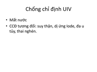 Chống	chỉ	định	UIV
• Mất	nước
• CCĐ	tương	đối:	suy	thận,	dị	ứng	Iode,	đa	u	
tủy,	thai	nghén.
 