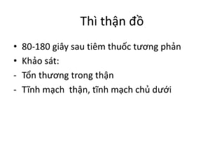 Thì thận đồ
• 80-180	giây sau tiêm thuốc tương phản
• Khảo sát:
- Tổn thương trong thận
- Tĩnh mạch thận,	tĩnh mạch chủ dưới
 