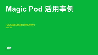 Magic Pod 活用事例
Fukunaga Makoto(@fm03fmfm)
2020.08
 