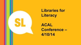 Libraries for
Literacy
ACAL
Conference –
4/10/14
 