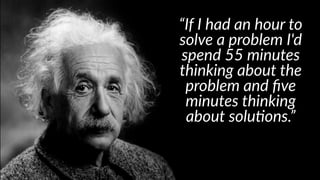 “If  I  had  an  hour  to  
solve  a  problem  I'd  
spend  55  minutes  
thinking  about  the  
problem  and  ﬁve  
minutes  thinking  
about  solu:ons.”
 