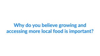 Why  do  you  believe  growing  and    
accessing  more  local  food  is  important?
 
