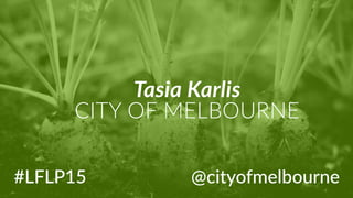 #LFLP15
Tasia  Karlis  
CITY  OF  MELBOURNE
@cityofmelbourne
 