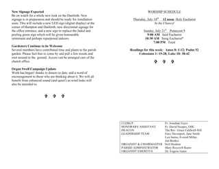 New Signage Expected
Be on watch for a whole new look on the Danforth. New
signage is in preparation and should be ready for installation
soon. This will include a new LED sign (digital display) at the
corner of Hampton and Danforth, new directional signage for
the office entrance, and a new sign to replace the faded and
peeling green sign which will be given honourable
retirement and perhaps repurposed indoors.
Gardeners Continue to be Welcome
Several members have contributed time and plants to the parish
garden. Please feel free to come by and pull a few weeds and
root around in the ground. Access can be arranged care of the
church office.
Organ Swell Campaign Update
Work has begun! thanks to donors to date, and a word of
encouragement to those who are thinking about it. We will all
benefit from enhanced sound (and quiet!) as wind leaks will
also be attended to.
VV VV VV
WORSHIP SCHEDULE
Thursday, July 18th
12 noon Holy Eucharist
In the Chancel
Sunday, July 21st
Pentecost 9
9:00 AM Said Eucharist
10:30 AM Sung Eucharist*
7:00 PM Taizé
Readings for this week: Amos 8: 1-12; Psalm 52
Colossians 1: 15-28; Luke 10: 38-42
VV VV VV
CLERGY Fr. Jonathan Eayrs
HONORARY ASSISTANT Fr. David Hoopes, OHC
DEACON The Rev. Grace Caldwell-Hill
LEADERSHIP TEAM Gary Davenport, Jane Smith
Lyn Inniss, Everod Miller,
Jan Booker
ORGANIST & CHOIRMASTER Neil Houlton
PARISH ADMINISTRATOR Mary Roycroft Ranni
ORGANIST EMERITUS Dr. Eugene Gates
 