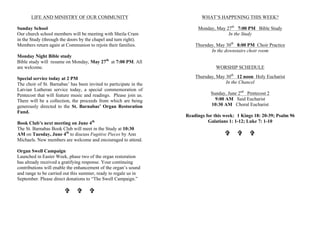 LIFE AND MINISTRY OF OUR COMMUNITY
Sunday School
Our church school members will be meeting with Sheila Cram
in the Study (through the doors by the chapel and turn right).
Members return again at Communion to rejoin their families.
Monday Night Bible study
Bible study will resume on Monday, May 27th
at 7:00 PM. All
are welcome.
Special service today at 2 PM
The choir of St. Barnabas’ has been invited to participate in the
Latvian Lutheran service today, a special commemoration of
Pentecost that will feature music and readings. Please join us.
There will be a collection, the proceeds from which are being
generously directed to the St. Barnabas’ Organ Restoration
Fund.
Book Club’s next meeting on June 4th
The St. Barnabas Book Club will meet in the Study at 10:30
AM on Tuesday, June 4th
to discuss Fugitive Pieces by Ann
Michaels. New members are welcome and encouraged to attend.
Organ Swell Campaign
Launched in Easter Week, phase two of the organ restoration
has already received a gratifying response. Your continuing
contributions will enable the enhancement of the organ’s sound
and range to be carried out this summer, ready to regale us in
September. Please direct donations to “The Swell Campaign.”
V V V
WHAT’S HAPPENING THIS WEEK?
Monday, May 27th
7:00 PM Bible Study
In the Study
Thursday, May 30th
8:00 PM Choir Practice
In the downstairs choir room
WORSHIP SCHEDULE
Thursday, May 30th
12 noon Holy Eucharist
In the Chancel
Sunday, June 2nd
Pentecost 2
9:00 AM Said Eucharist
10:30 AM Choral Eucharist
Readings for this week: 1 Kings 18: 20-39; Psalm 96
Galatians 1: 1-12; Luke 7: 1-10
V V V
 