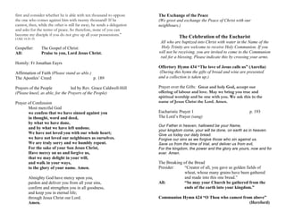 first and consider whether he is able with ten thousand to oppose
the one who comes against him with twenty thousand? If he
cannot, then, while the other is still far away, he sends a delegation
and asks for the terms of peace. So therefore, none of you can
become my disciple if you do not give up all your possessions.”
LUKE 14:25–33
Gospeller: The Gospel of Christ:
All: Praise to you, Lord Jesus Christ.
Homily: Fr Jonathan Eayrs
Affirmation of Faith (Please stand as able.)
The Apostles’ Creed p. 189
Prayers of the People led by Rev. Grace Caldwell-Hill
(Please kneel, as able, for the Prayers of the People)
Prayer of Confession
Most merciful God
we confess that we have sinned against you
in thought, word and deed,
by what we have done,
and by what we have left undone.
We have not loved you with our whole heart;
we have not loved our neighbours as ourselves.
We are truly sorry and we humbly repent.
For the sake of your Son Jesus Christ,
Have mercy on us and forgive us,
that we may delight in your will,
and walk in your ways,
to the glory of your name. Amen.
Almighty God have mercy upon you,
pardon and deliver you from all your sins,
confirm and strengthen you in all goodness,
and keep you in eternal life;
through Jesus Christ our Lord.
Amen.
The Exchange of the Peace
(We greet and exchange the Peace of Christ with our
neighbours.)
The Celebration of the Eucharist
All who are baptized into Christ with water in the Name of the
Holy Trinity are welcome to receive Holy Communion. If you
will not be receiving, you are invited to come to the Communion
rail for a blessing. Please indicate this by crossing your arms.
Offertory Hymn 434 “The love of Jesus calls us” (Aurelia)
(During this hymn the gifts of bread and wine are presented
and a collection is taken up.)
Prayer over the Gifts: Great and holy God, accept our
offering of labour and love. May we bring you true and
spiritual worship and be one with you. We ask this in the
name of Jesus Christ the Lord. Amen.
Eucharistic Prayer 1 p. 193
The Lord’s Prayer (sung)
Our Father in heaven, hallowed be your Name,
your kingdom come, your will be done, on earth as in heaven.
Give us today our daily bread.
Forgive our sins as we forgive those who sin against us.
Save us from the time of trial, and deliver us from evil,
For the kingdom, the power and the glory are yours, now and for
ever. Amen.
The Breaking of the Bread
Presider: “Creator of all, you gave us golden fields of
wheat, whose many grains have been gathered
and made into this one bread.”
All: “So may your Church be gathered from the
ends of the earth into your kingdom.”
Communion Hymn 624 “O Thou who camest from above”
(Hereford)
 