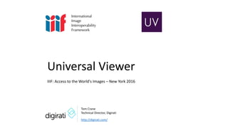 Tom Crane
Technical Director, Digirati
Universal Viewer
IIIF: Access to the World's Images – New York 2016
http://digirati.com/
 