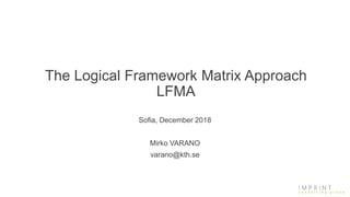 The Logical Framework Matrix Approach
LFMA
Sofia, December 2018
Mirko VARANO
varano@kth.se
 