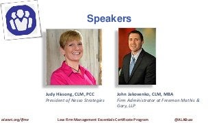Speakers
alanet.org/lfme Law Firm Management Essentials Certificate Program @ALABuzz
Judy Hissong, CLM, PCC
President of Nesso Strategies
John Jakovenko, CLM, MBA
Firm Administrator at Freeman Mathis &
Gary, LLP
 
