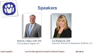 Speakers
alanet.org/lfme Law Firm Management Essentials Certificate Program @ALABuzz
Richard J. Nigon, CLM, CPA
CFO of Robins Kaplan LLP
Lisa Waligorski, CLM
Executive Director at Newmeyer & Dillion, LLP
 
